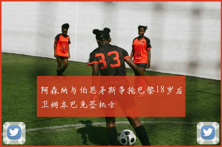 阿森纳与伯恩茅斯争抢巴黎18岁后卫姆本巴免签机会